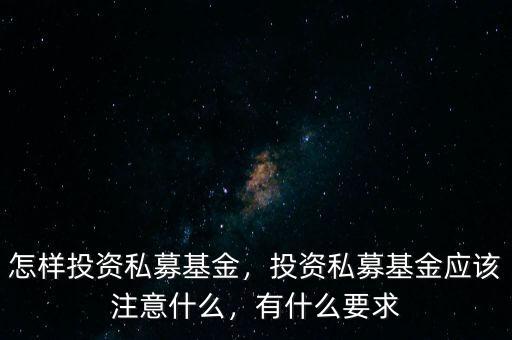 怎樣投資私募基金，投資私募基金應(yīng)該注意什么，有什么要求