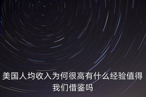 美國人均收入為何很高有什么經驗值得我們借鑒嗎