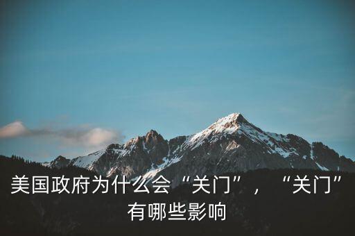 美國政府為什么會“關(guān)門”，“關(guān)門”有哪些影響