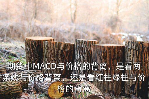 期貨中MACD與價(jià)格的背離，是看兩條線(xiàn)與價(jià)格背離，還是看紅柱綠柱與價(jià)格的背離