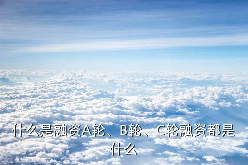 什么是融資A輪、B輪、C輪融資都是什么