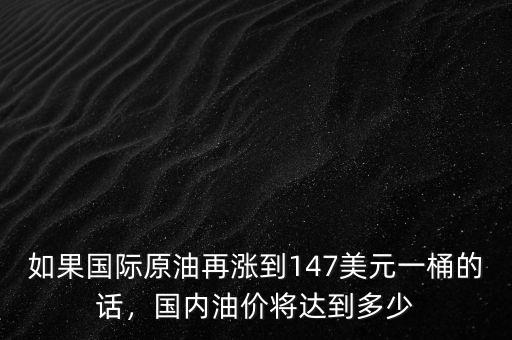 如果國際原油再漲到147美元一桶的話，國內油價將達到多少