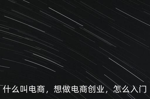 什么叫電商，想做電商創(chuàng)業(yè)，怎么入門