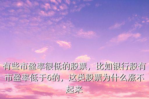 有些市盈率很低的股票，比如銀行股有市盈率低于6的，這類股票為什么漲不起來