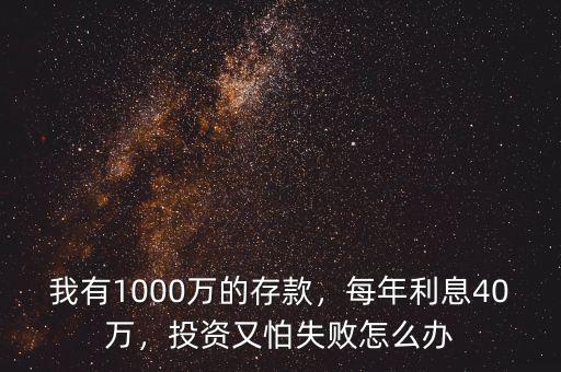 我有1000萬的存款，每年利息40萬，投資又怕失敗怎么辦