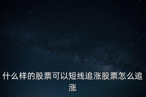 股票追漲什么意思,什么樣的股票可以短線追漲