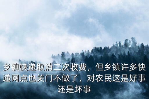 鄉(xiāng)鎮(zhèn)快遞取消二次收費，但鄉(xiāng)鎮(zhèn)許多快遞網(wǎng)點也關(guān)門不做了，對農(nóng)民這是好事還是壞事