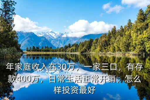 年家庭收入在30萬，一家三口，有存款400萬，日常生活正常開銷，怎么樣投資最好