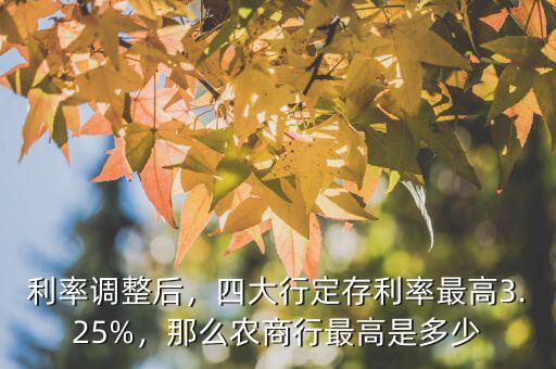 利率調整后，四大行定存利率最高3.25%，那么農商行最高是多少