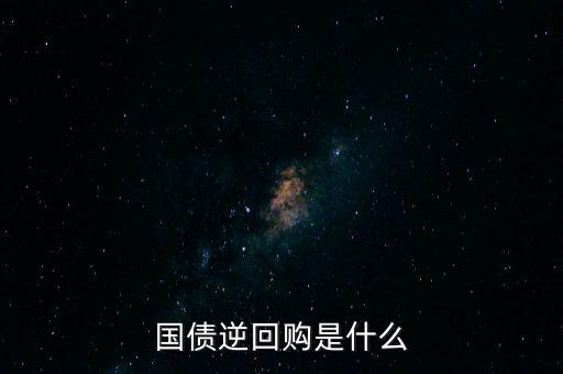 為什么要回購債券,債券逆回購是啥意思