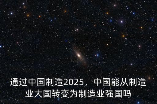 通過中國制造2025，中國能從制造業(yè)大國轉(zhuǎn)變?yōu)橹圃鞓I(yè)強國嗎