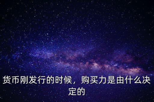 貨幣剛發(fā)行的時候，購買力是由什么決定的