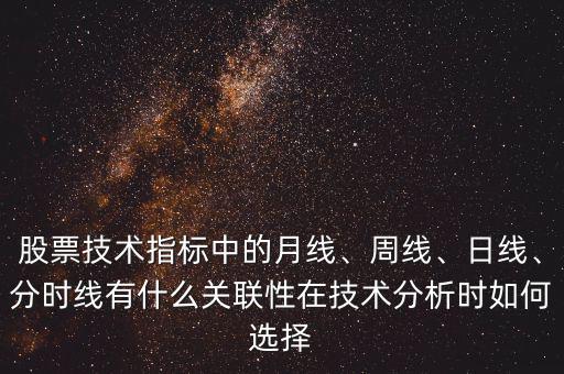 股票技術(shù)指標(biāo)中的月線、周線、日線、分時線有什么關(guān)聯(lián)性在技術(shù)分析時如何選擇