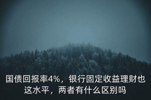 國債回報(bào)率4%，銀行固定收益理財(cái)也這水平，兩者有什么區(qū)別嗎