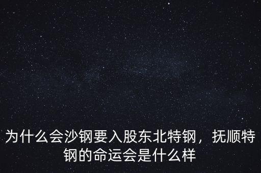 為什么會沙鋼要入股東北特鋼，撫順特鋼的命運會是什么樣