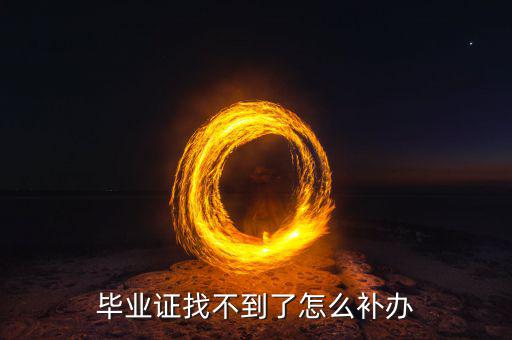 畢業(yè)證書掉了怎么辦,畢業(yè)證找不到了怎么補(bǔ)辦