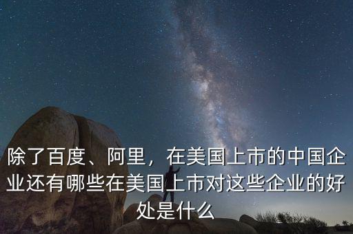 除了百度、阿里，在美國上市的中國企業(yè)還有哪些在美國上市對這些企業(yè)的好處是什么