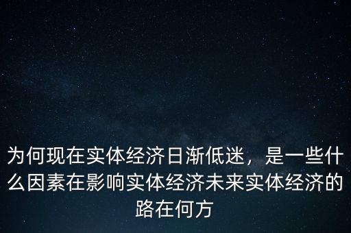 為何現(xiàn)在實(shí)體經(jīng)濟(jì)日漸低迷，是一些什么因素在影響實(shí)體經(jīng)濟(jì)未來實(shí)體經(jīng)濟(jì)的路在何方