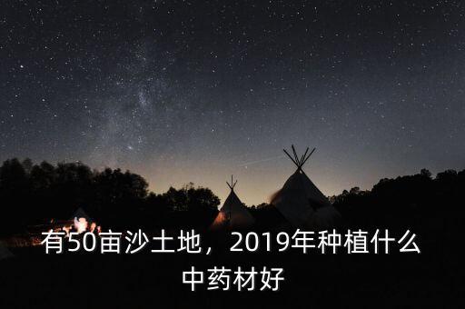 有50畝沙土地，2019年種植什么中藥材好