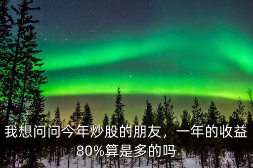 我想問問今年炒股的朋友，一年的收益80%算是多的嗎