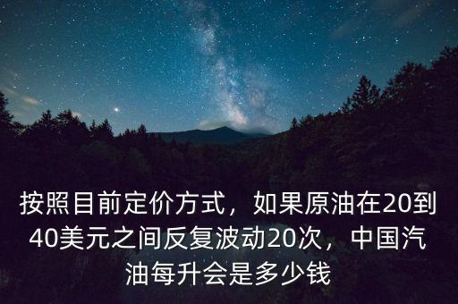 按照目前定價方式，如果原油在20到40美元之間反復波動20次，中國汽油每升會是多少錢