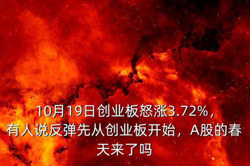 10月19日創(chuàng)業(yè)板怒漲3.72%，有人說反彈先從創(chuàng)業(yè)板開始，A股的春天來了嗎