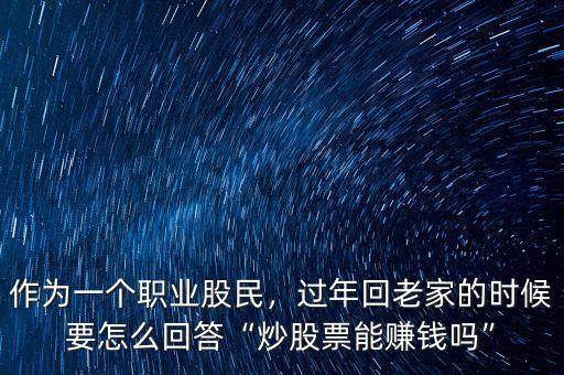 作為一個(gè)職業(yè)股民，過(guò)年回老家的時(shí)候要怎么回答“炒股票能賺錢(qián)嗎”