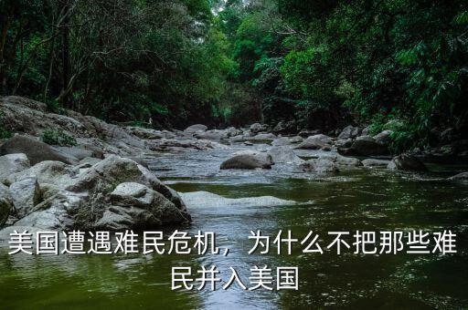 美國遭遇難民危機(jī)，為什么不把那些難民并入美國