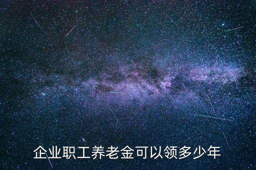 企業(yè)職工養(yǎng)老金可以領多少年