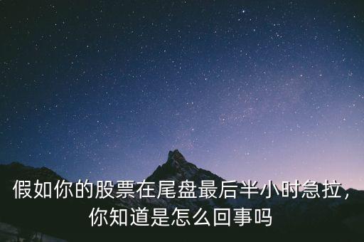 假如你的股票在尾盤最后半小時(shí)急拉，你知道是怎么回事嗎