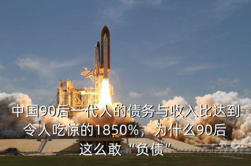 中國90后一代人的債務(wù)與收入比達到令人吃驚的1850%，為什么90后這么敢“負(fù)債”