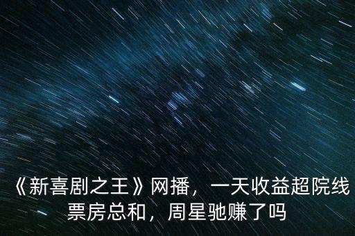 《新喜劇之王》網(wǎng)播，一天收益超院線票房總和，周星馳賺了嗎