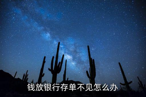 銀行存單沒(méi)有了怎么辦,錢放銀行存單不見(jiàn)怎么辦