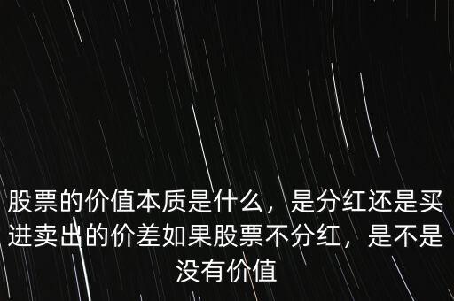 股票的價值本質(zhì)是什么，是分紅還是買進(jìn)賣出的價差如果股票不分紅，是不是沒有價值