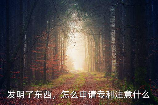 發(fā)明了東西，怎么申請專利注意什么