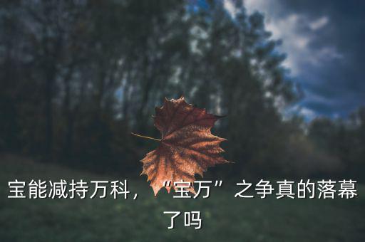 寶能減持萬科，“寶萬”之爭真的落幕了嗎