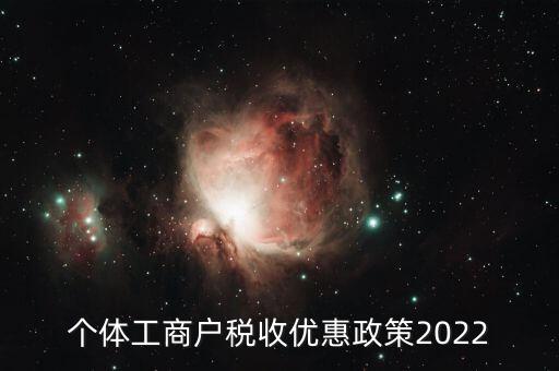 個(gè)體工商戶稅收優(yōu)惠政策2022