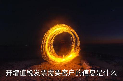 發(fā)票信息指的是什么意思，開增值稅發(fā)票需要客戶的信息是什么