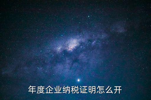 企業(yè)納稅證明是什么，年度企業(yè)納稅證明怎么開(kāi)