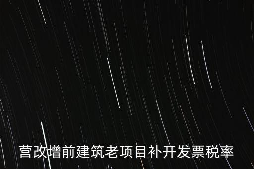 營改增前建筑老項目補開發(fā)票稅率