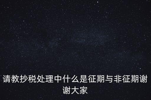 請教抄稅處理中什么是征期與非征期謝謝大家