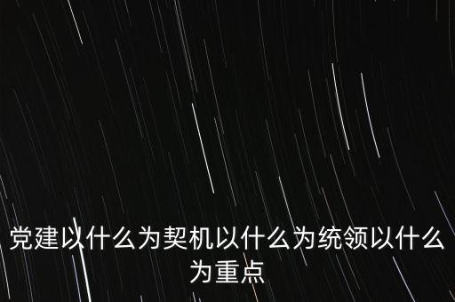 什么是地稅黨建，黨建以什么為契機以什么為統(tǒng)領(lǐng)以什么為重點