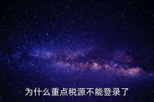 為什么重點稅源不能登錄了