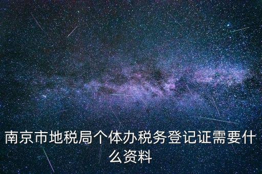 南京辦地稅需要什么資料，辦理地稅需要準(zhǔn)備什么材料