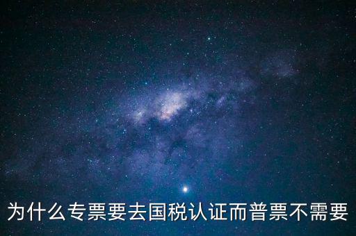 為什么專票要去國稅認(rèn)證而普票不需要