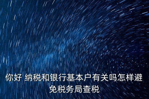 你好 納稅和銀行基本戶有關嗎怎樣避免稅務局查稅