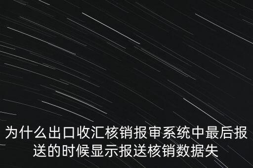 為什么出口收匯核銷報審系統(tǒng)中最后報送的時候顯示報送核銷數(shù)據(jù)失