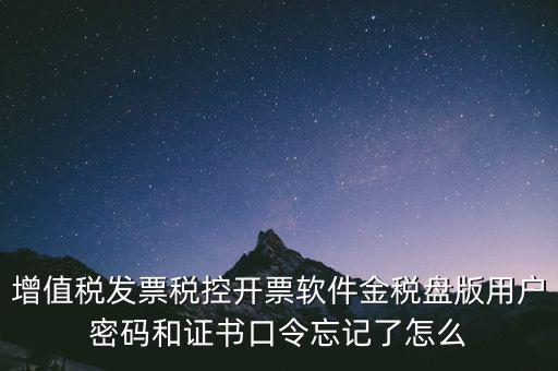 增值稅發(fā)票稅控開票軟件金稅盤版用戶密碼和證書口令忘記了怎么