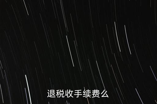 退稅收手續(xù)費么