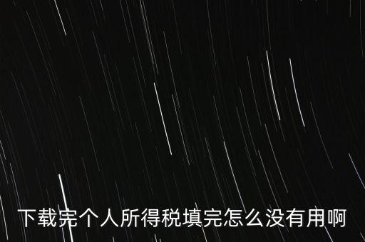 個稅系統(tǒng)下載下來為什么不能用，下載完個人所得稅填完怎么沒有用啊